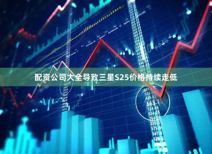 配资公司大全导致三星S25价格持续走低