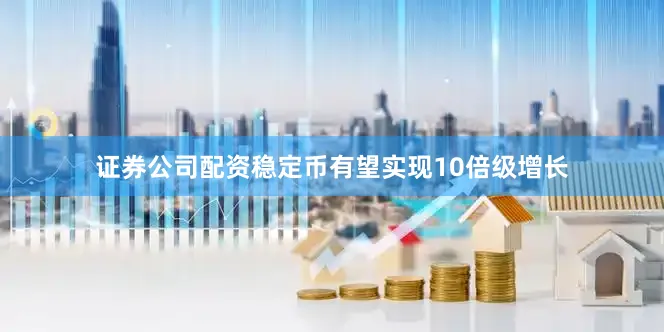证券公司配资稳定币有望实现10倍级增长