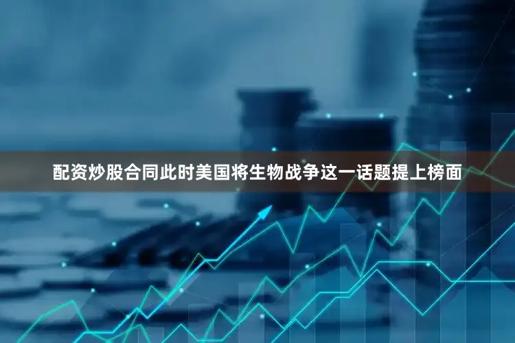 配资炒股合同此时美国将生物战争这一话题提上榜面