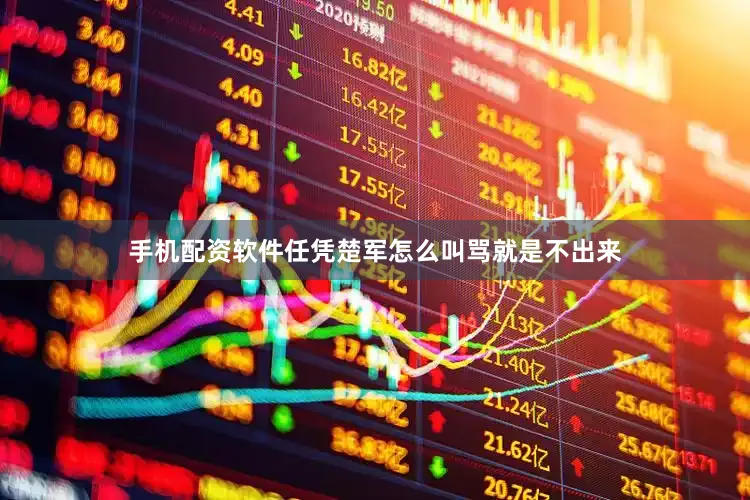 手机配资软件任凭楚军怎么叫骂就是不出来