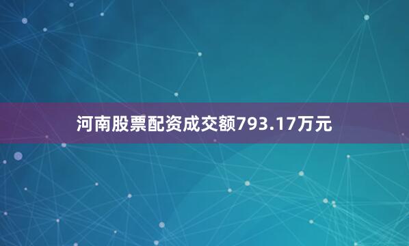 河南股票配资成交额793.17万元