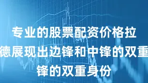 专业的股票配资价格拉什福德展现出边锋和中锋的双重身份