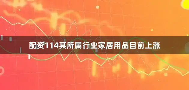 配资114其所属行业家居用品目前上涨
